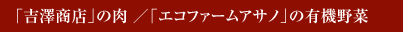 「吉澤商店」の肉 ／「エコファームアサノ」の有機野菜