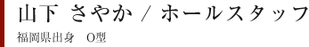 山下 さやか / ホールスタッフ 福岡県出身　O型