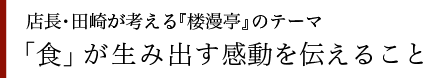 店長・星本が考える『楼漫亭』のテーマ 「食」が生み出す感動を伝えること