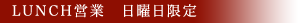 LUNCH営業　日曜日限定